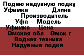 Подаю надувную лодку “Уфимка“ /2550/ › Длина ­ 2 550 › Производитель ­  Уфа  › Модель ­ Уфимка. › Цена ­ 8 000 - Омская обл., Омск г. Водная техника » Надувные лодки   